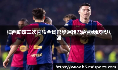 梅西助攻三次闪耀全场巴黎逆转巴萨晋级欧冠八强